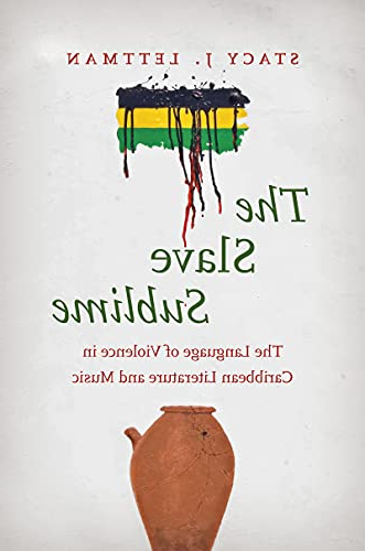 Stacy J. LThe Slave Sublime: The Language of Violence in Caribbean Literature and Music 